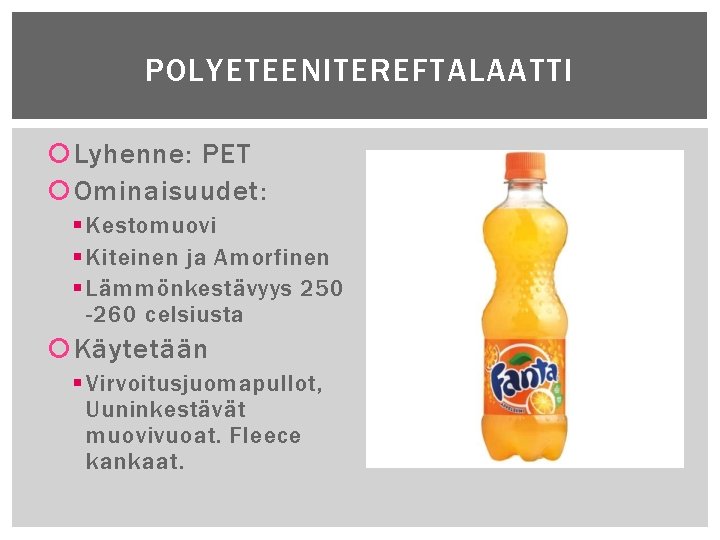 POLYETEENITEREFTALAATTI Lyhenne: PET Ominaisuudet: § Kestomuovi § Kiteinen ja Amorfinen § Lämmönkestävyys 250 -260