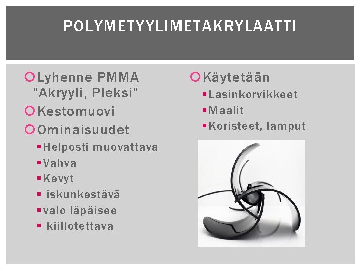 POLYMETYYLIMETAKRYLAATTI Lyhenne PMMA ”Akryyli, Pleksi” Kestomuovi Ominaisuudet § Helposti muovattava § Vahva § Kevyt