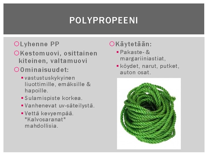 POLYPROPEENI Lyhenne PP Kestomuovi, osittainen kiteinen, valtamuovi Ominaisuudet: § vastustuskykyinen liuottimille, emäksille & hapoille.