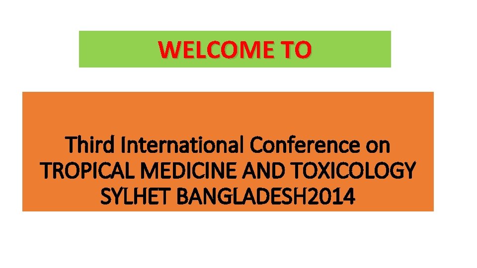 WELCOME TO Third International Conference on TROPICAL MEDICINE AND TOXICOLOGY SYLHET BANGLADESH 2014 