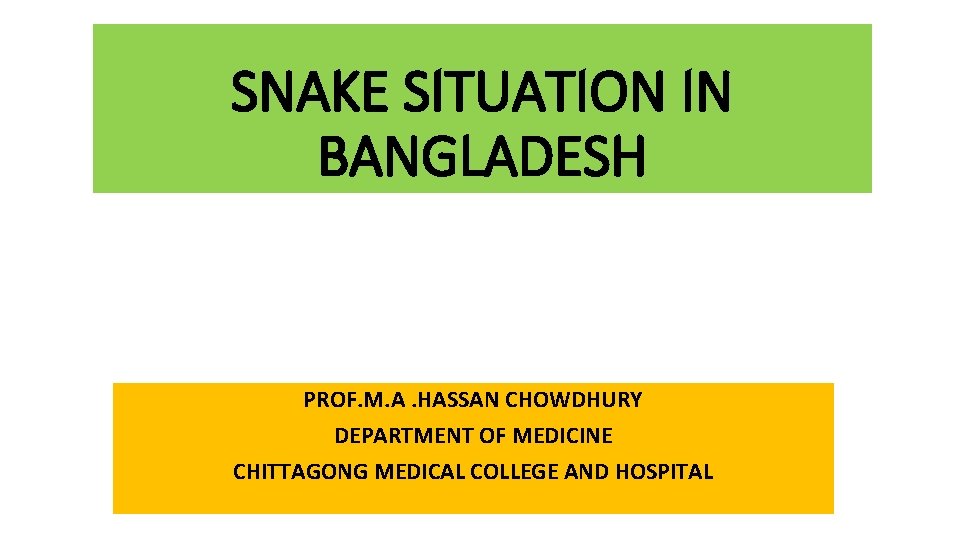 SNAKE SITUATION IN BANGLADESH PROF. M. A. HASSAN CHOWDHURY DEPARTMENT OF MEDICINE CHITTAGONG MEDICAL