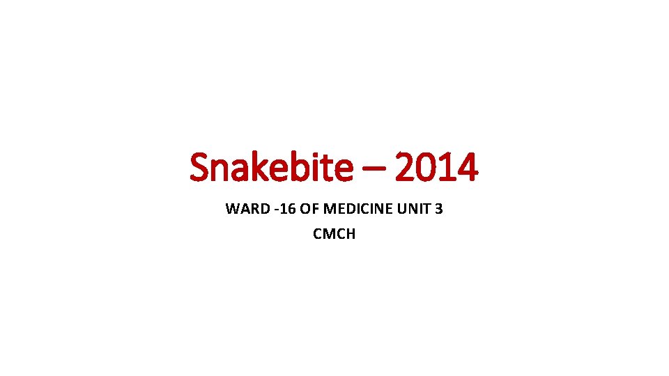 Snakebite – 2014 WARD -16 OF MEDICINE UNIT 3 CMCH 