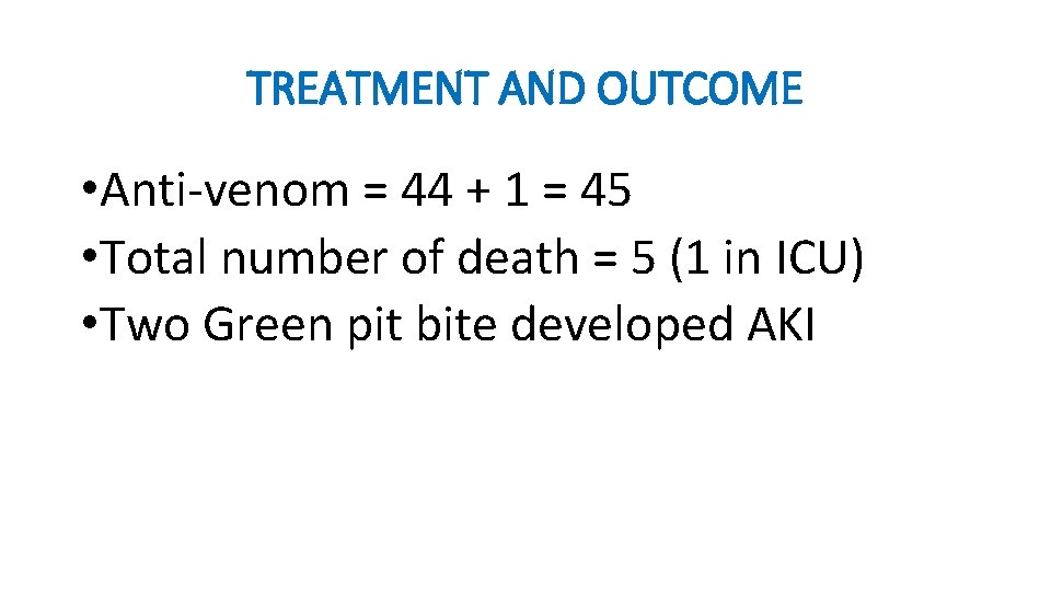 TREATMENT AND OUTCOME • Anti-venom = 44 + 1 = 45 • Total number