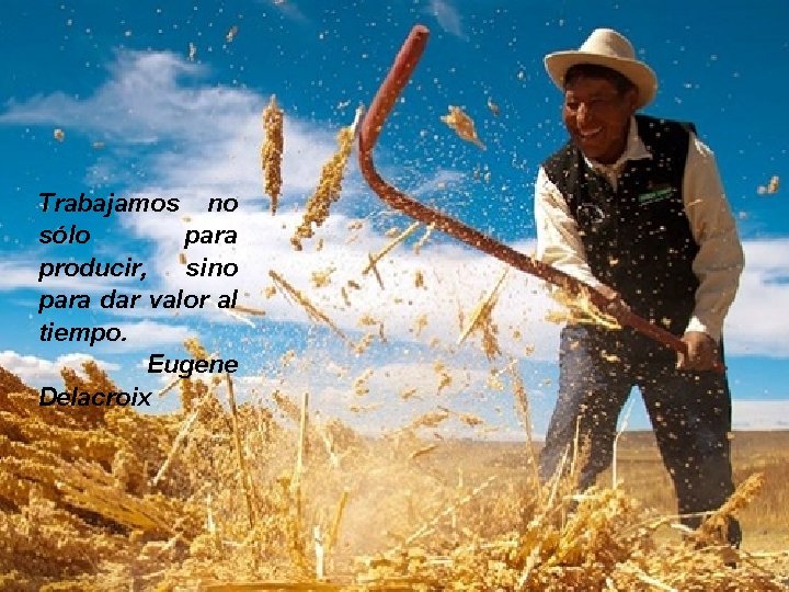 Trabajamos no sólo para producir, sino para dar valor al tiempo. Eugene Delacroix 