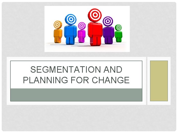 SEGMENTATION AND PLANNING FOR CHANGE 