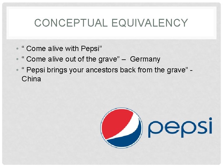 CONCEPTUAL EQUIVALENCY • “ Come alive with Pepsi” • “ Come alive out of