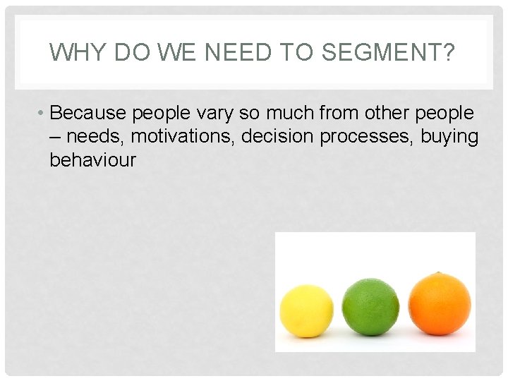 WHY DO WE NEED TO SEGMENT? • Because people vary so much from other