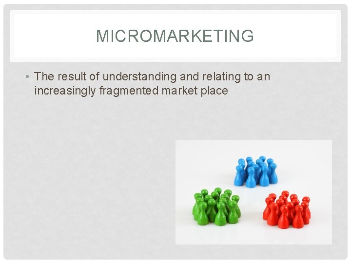 MICROMARKETING • The result of understanding and relating to an increasingly fragmented market place