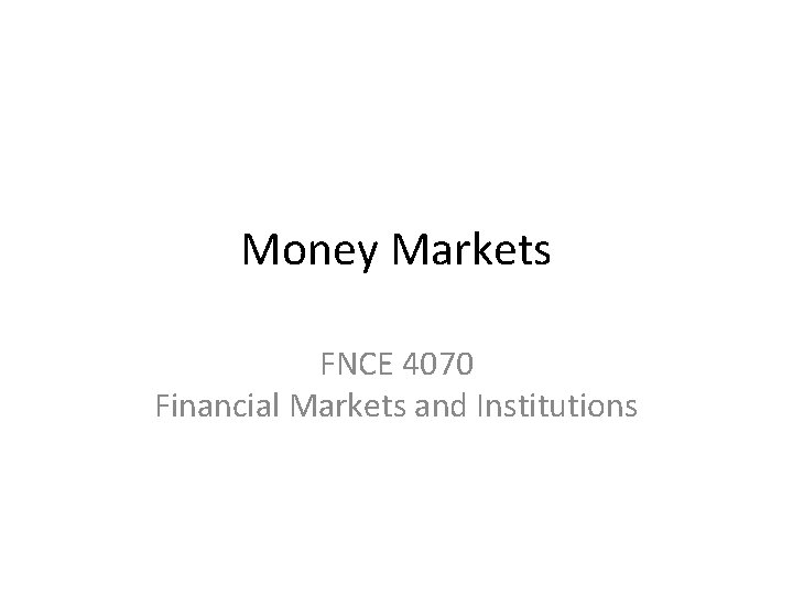 Money Markets FNCE 4070 Financial Markets and Institutions 