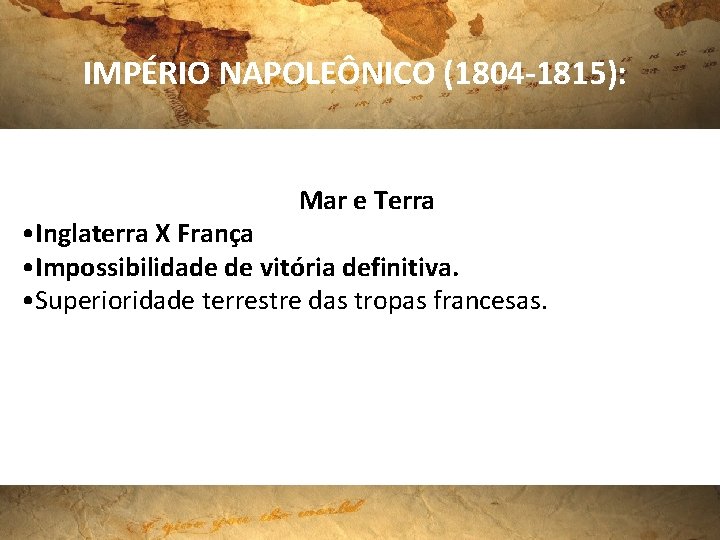 IMPÉRIO NAPOLEÔNICO (1804 -1815): Mar e Terra • Inglaterra X França • Impossibilidade de