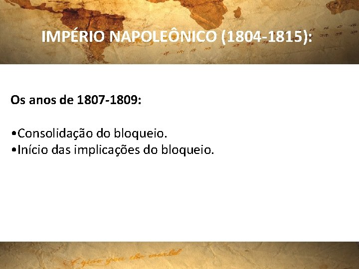 IMPÉRIO NAPOLEÔNICO (1804 -1815): Os anos de 1807 -1809: • Consolidação do bloqueio. •
