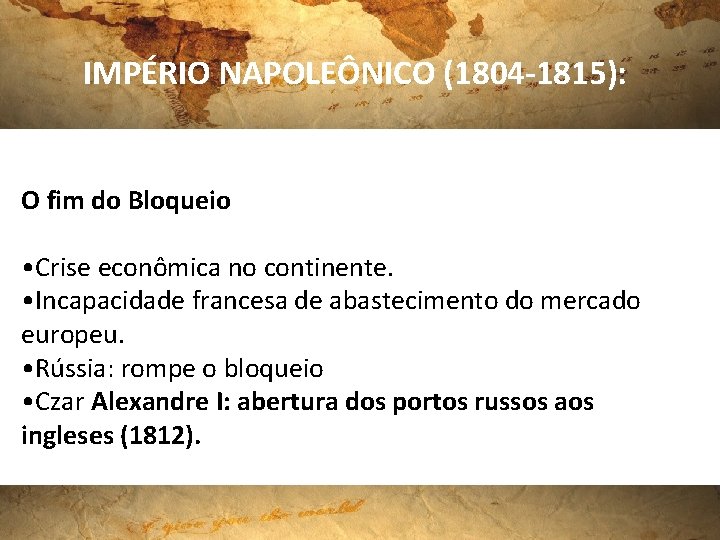 IMPÉRIO NAPOLEÔNICO (1804 -1815): O fim do Bloqueio • Crise econômica no continente. •