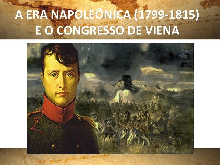 A ERA NAPOLEÔNICA (1799 -1815) E O CONGRESSO DE VIENA 