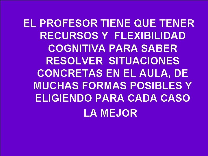 EL PROFESOR TIENE QUE TENER RECURSOS Y FLEXIBILIDAD COGNITIVA PARA SABER RESOLVER SITUACIONES CONCRETAS