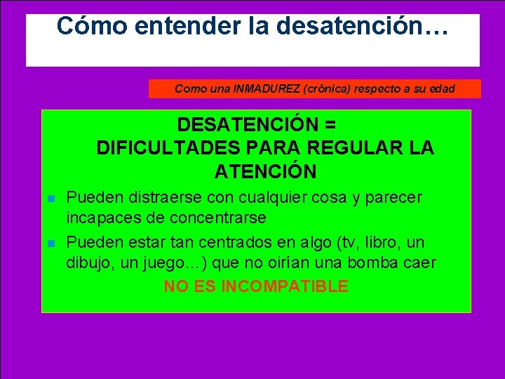 Cómo entender la desatención… Como una INMADUREZ (crónica) respecto a su edad DESATENCIÓN =