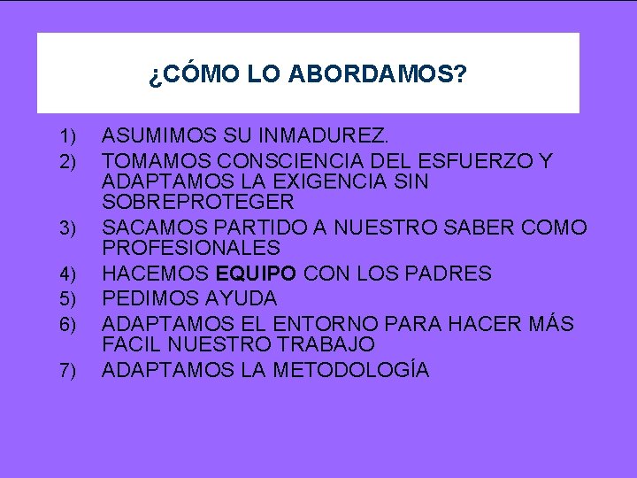 ¿CÓMO LO ABORDAMOS? 1) 2) 3) 4) 5) 6) 7) ASUMIMOS SU INMADUREZ. TOMAMOS