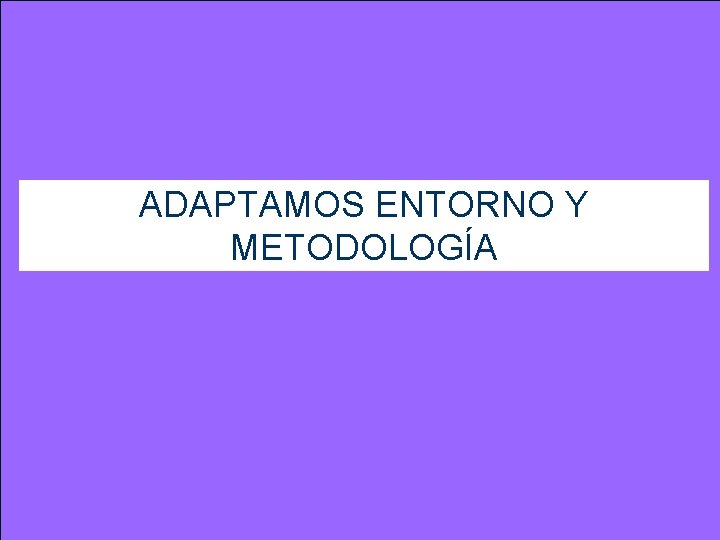 ADAPTAMOS ENTORNO Y METODOLOGÍA 