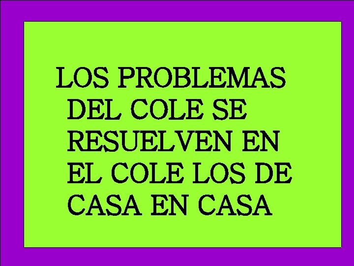 LOS PROBLEMAS DEL COLE SE RESUELVEN EN EL COLE LOS DE CASA EN CASA