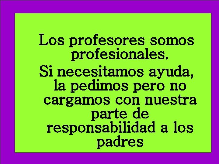 Los profesores somos profesionales. Si necesitamos ayuda, la pedimos pero no cargamos con nuestra