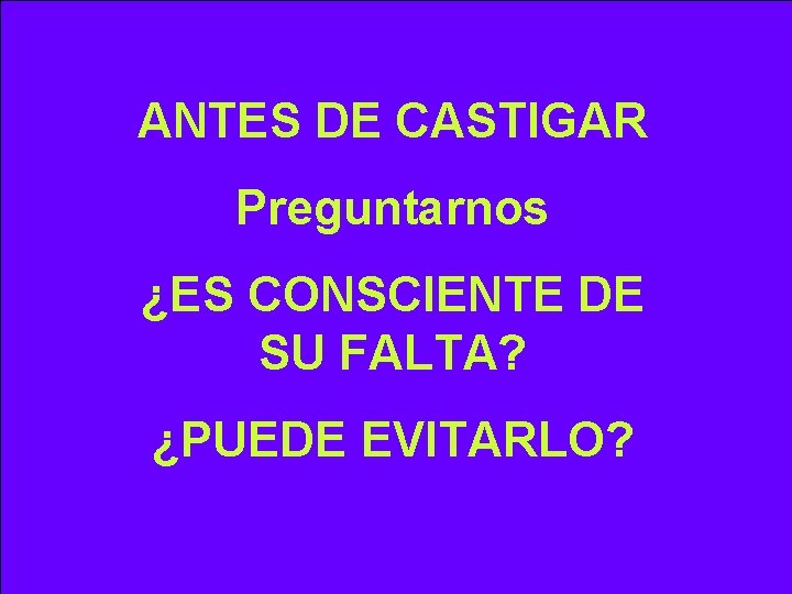 ANTES DE CASTIGAR Preguntarnos ¿ES CONSCIENTE DE SU FALTA? ¿PUEDE EVITARLO? 