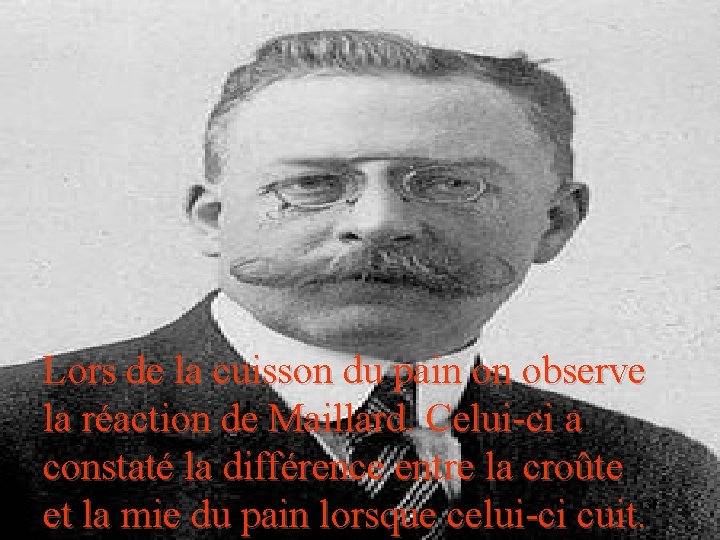 Lors de la cuisson du pain on observe la réaction de Maillard. Celui-ci a