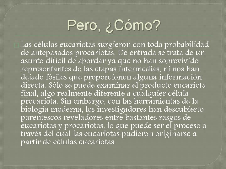 Pero, ¿Cómo? � Las células eucariotas surgieron con toda probabilidad de antepasados procariotas. De