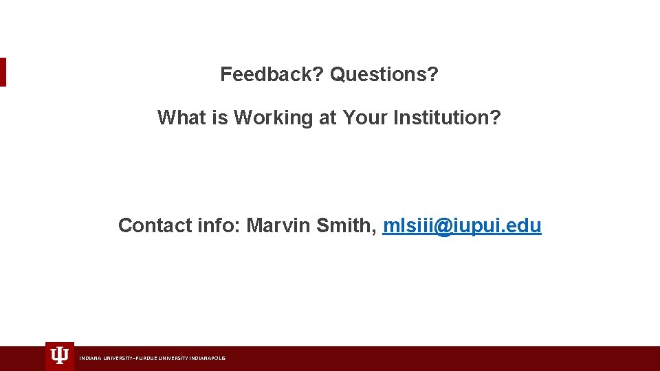 Feedback? Questions? What is Working at Your Institution? Contact info: Marvin Smith, mlsiii@iupui. edu