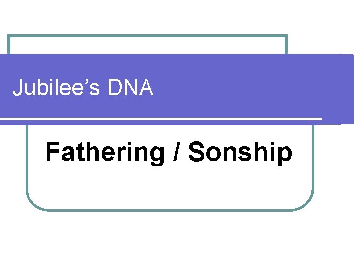 Jubilee’s DNA Fathering / Sonship 