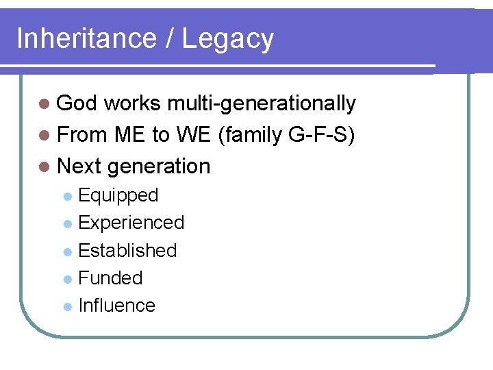 Inheritance / Legacy l God works multi-generationally l From ME to WE (family G-F-S)