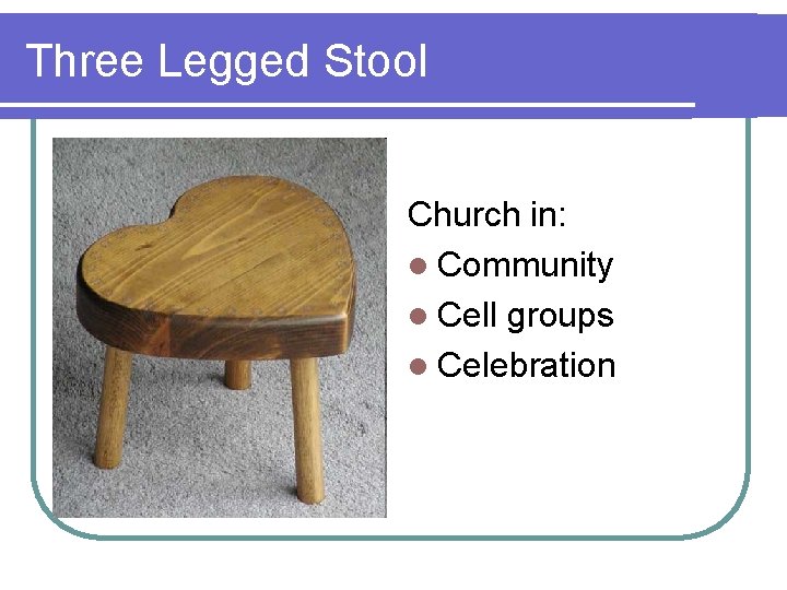 Three Legged Stool Church in: l Community l Cell groups l Celebration 