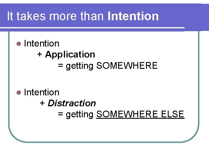 It takes more than Intention l Intention + Application = getting SOMEWHERE l Intention
