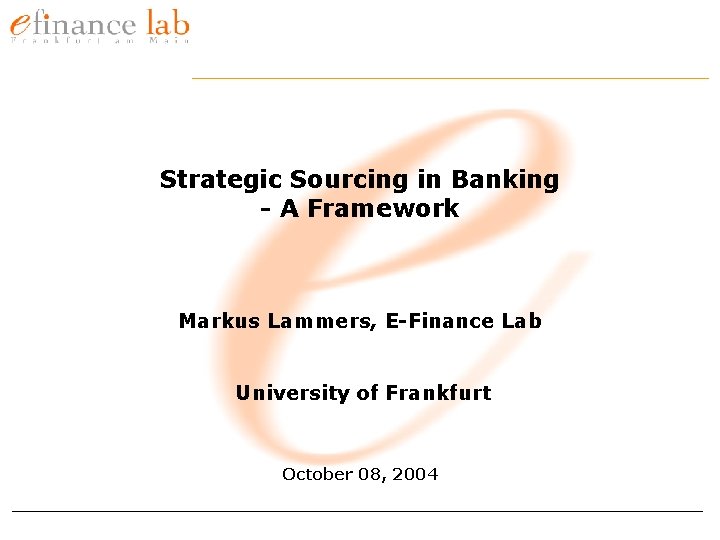 Strategic Sourcing in Banking - A Framework Markus Lammers, E-Finance Lab University of Frankfurt