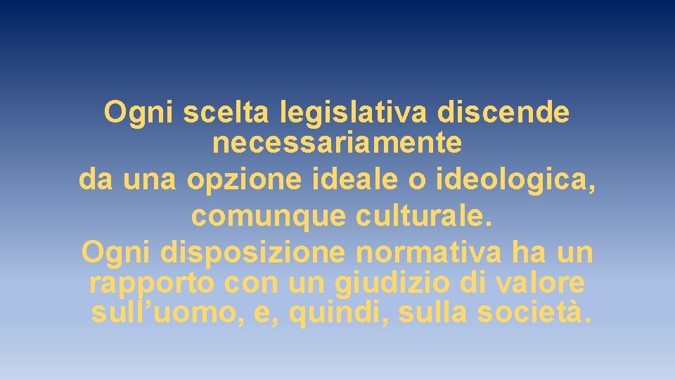 Ogni scelta legislativa discende necessariamente da una opzione ideale o ideologica, comunque culturale. Ogni Ogni scelta legislativa discende necessariamente da una opzione ideale o ideologica, comunque culturale. Ogni