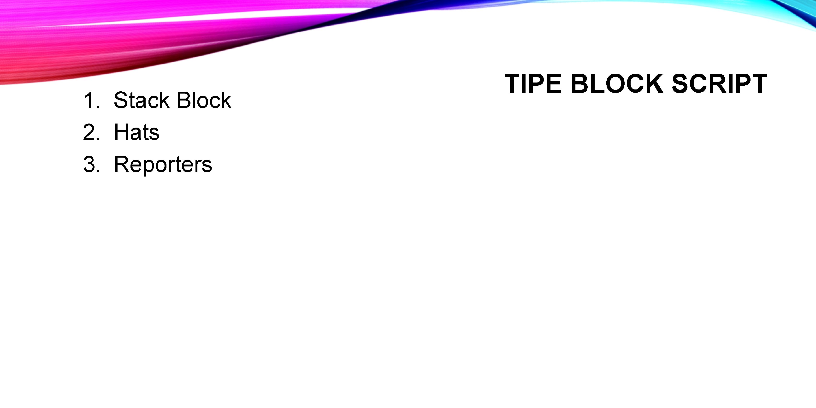 1. Stack Block 2. Hats 3. Reporters TIPE BLOCK SCRIPT 