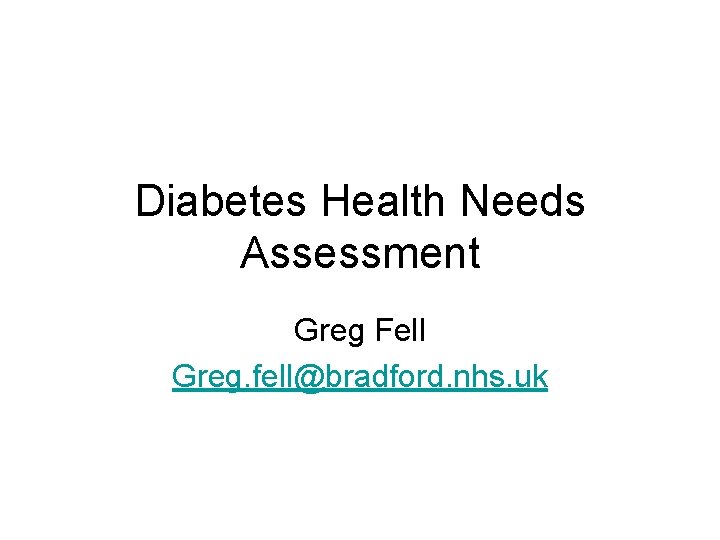 Diabetes Health Needs Assessment Greg Fell Greg. fell@bradford. nhs. uk 