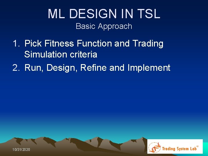 ML DESIGN IN TSL Basic Approach 1. Pick Fitness Function and Trading Simulation criteria ML DESIGN IN TSL Basic Approach 1. Pick Fitness Function and Trading Simulation criteria