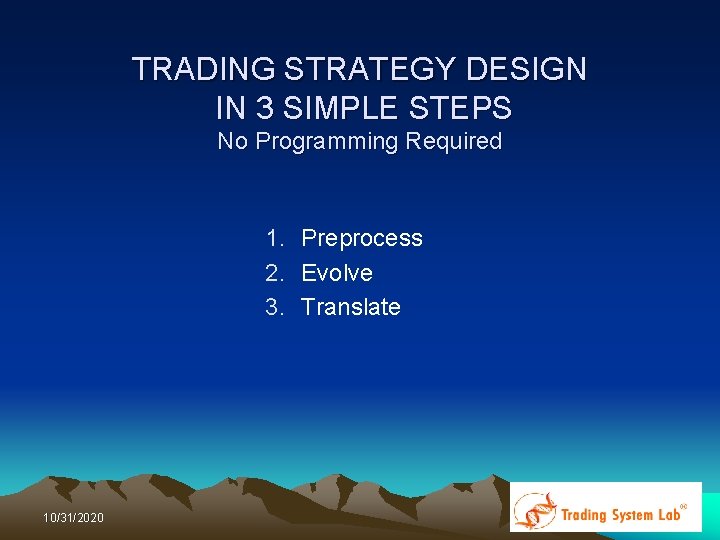 TRADING STRATEGY DESIGN IN 3 SIMPLE STEPS No Programming Required 1. Preprocess 2. Evolve TRADING STRATEGY DESIGN IN 3 SIMPLE STEPS No Programming Required 1. Preprocess 2. Evolve
