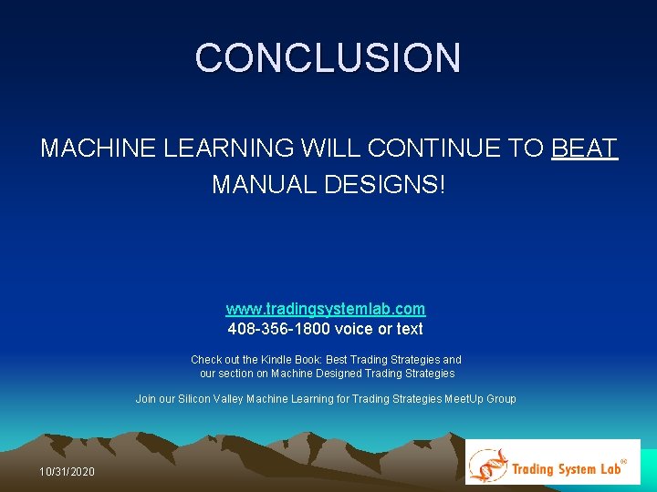 CONCLUSION MACHINE LEARNING WILL CONTINUE TO BEAT MANUAL DESIGNS! www. tradingsystemlab. com 408 -356 CONCLUSION MACHINE LEARNING WILL CONTINUE TO BEAT MANUAL DESIGNS! www. tradingsystemlab. com 408 -356