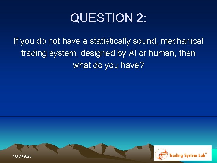 QUESTION 2: If you do not have a statistically sound, mechanical trading system, designed QUESTION 2: If you do not have a statistically sound, mechanical trading system, designed