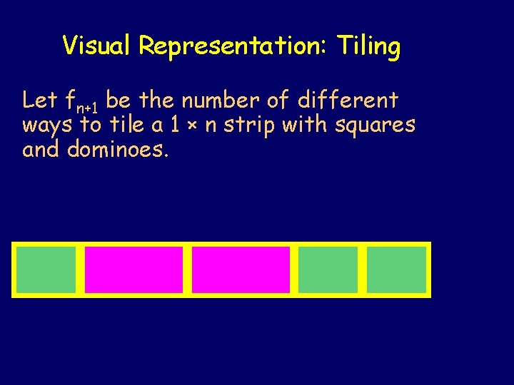 Visual Representation: Tiling Let fn+1 be the number of different ways to tile a