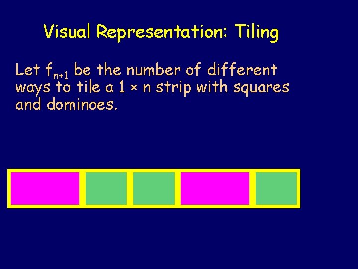 Visual Representation: Tiling Let fn+1 be the number of different ways to tile a