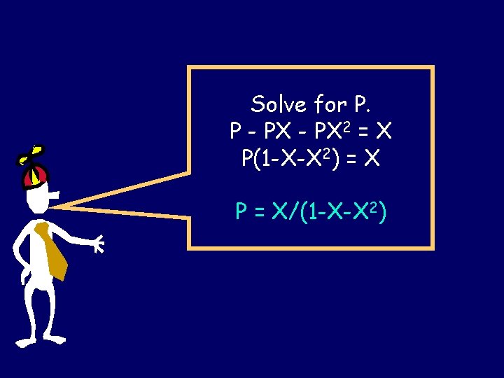 Solve for P. P - PX 2 = X P(1 -X-X 2) = X