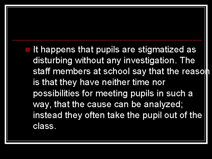 n It happens that pupils are stigmatized as disturbing without any investigation. The staff