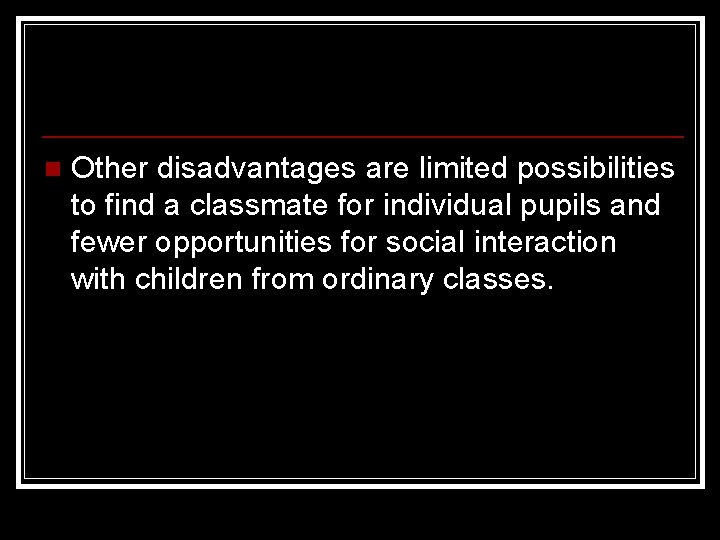 n Other disadvantages are limited possibilities to find a classmate for individual pupils and