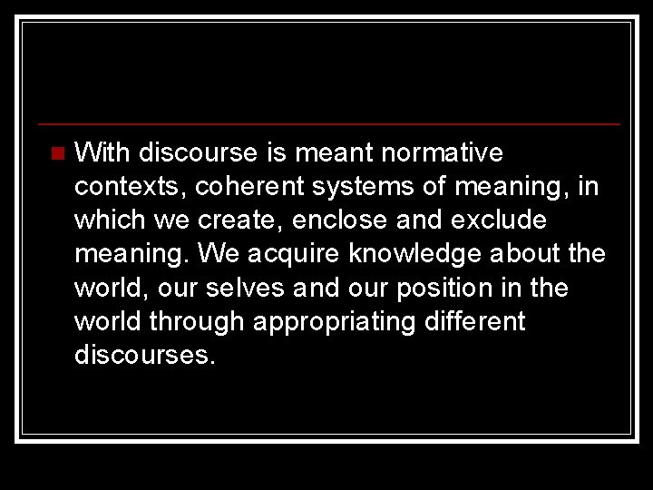 n With discourse is meant normative contexts, coherent systems of meaning, in which we