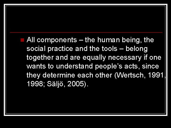n All components – the human being, the social practice and the tools –
