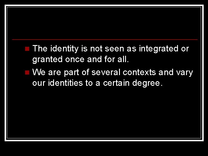 The identity is not seen as integrated or granted once and for all. n