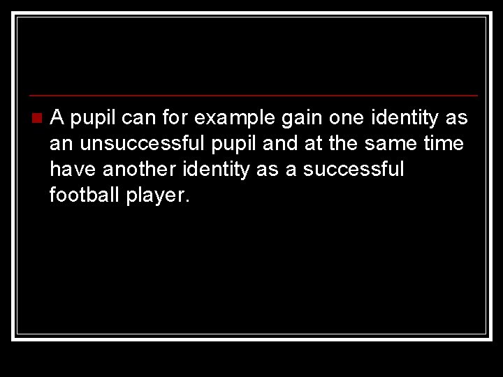n A pupil can for example gain one identity as an unsuccessful pupil and