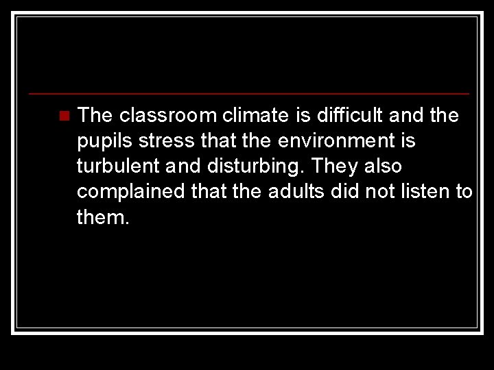 n The classroom climate is difficult and the pupils stress that the environment is