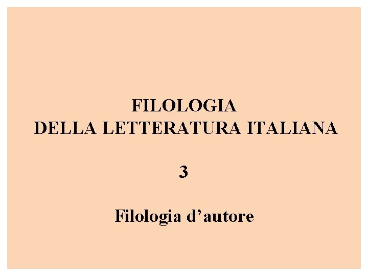 FILOLOGIA DELLA LETTERATURA ITALIANA 3 Filologia d’autore FILOLOGIA DELLA LETTERATURA ITALIANA 3 Filologia d’autore